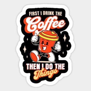 First I Drink The Coffee. Then I Do The Things Sticker